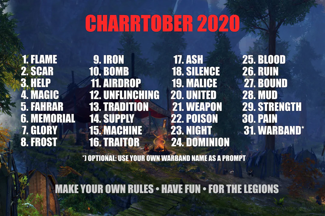 Image showing the prompts for Charrtober 2020, on top of a screenshot from Drizzlewood Forest in Guild Wars 2. The prompts are: 1 Flame, 2 Scar, 3 Help, 4 Magic, 5 Fahrar, 6 Memorial, 7 Glory, 8 Frost, 9 Iron, 10 Bomb, 11 Airdrop, 12 Unflinching, 13 Tradition, 14 Supply, 15 Machine, 16 Traitor, 17 Ash, 18 Silence, 19 Malice, 20 United, 21 Weapon, 22 Poison, 23 Night, 24 Dominion, 25 Blood, 26 Ruin, 27 Bound, 28 Mud, 29 Strength, 30 Pain, 31 Warband